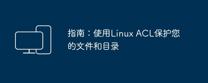 使用Linux权限控制列表（ACL）加固您的文件和目录：一份简明指南