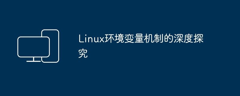 深入探讨Linux环境变量的机制