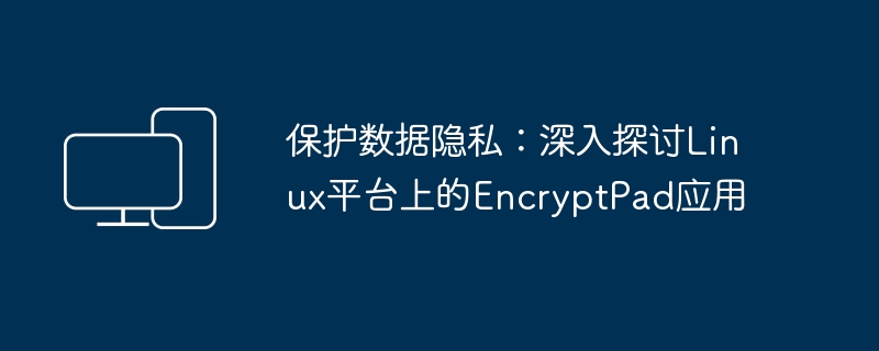 确保隐私安全：探究Linux平台上EncryptPad应用