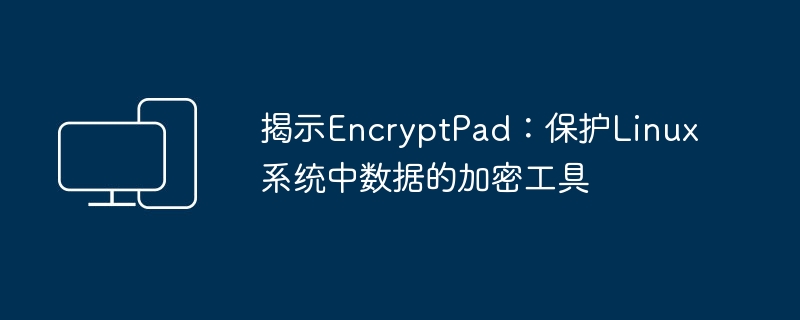 EncryptPad：Linux系统数据加密的利器
