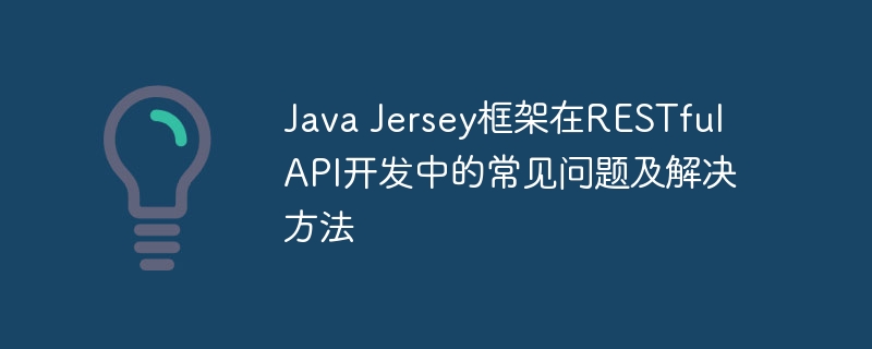 Java Jersey框架在RESTful API开发中的常见问题及解决方法