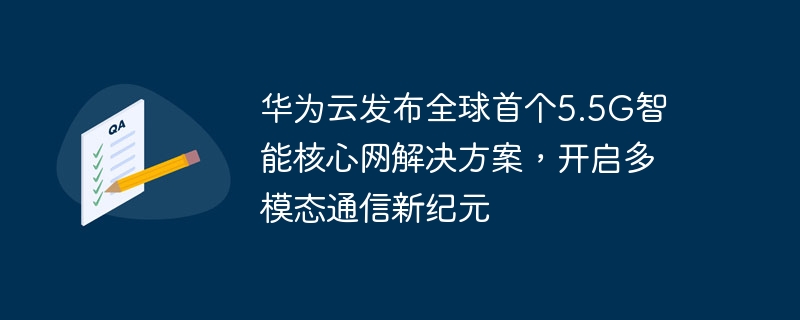 华为云发布全球首个5.5G智能核心网解决方案，开启多模态通信新纪元