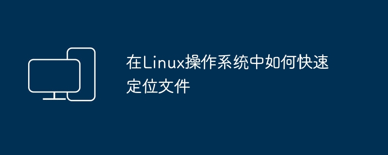 在Linux系统中迅速查找文件的方法