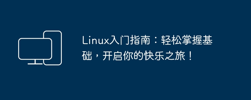 Linux入门指南:轻松掌握基础,开启你的快乐之旅!