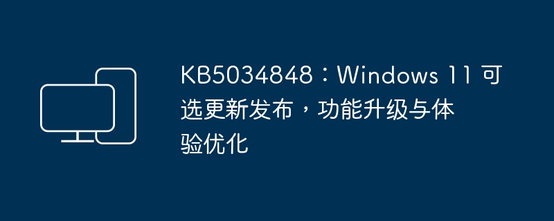 KB5034848:Windows 11 可选更新发布,功能升级与体验优化