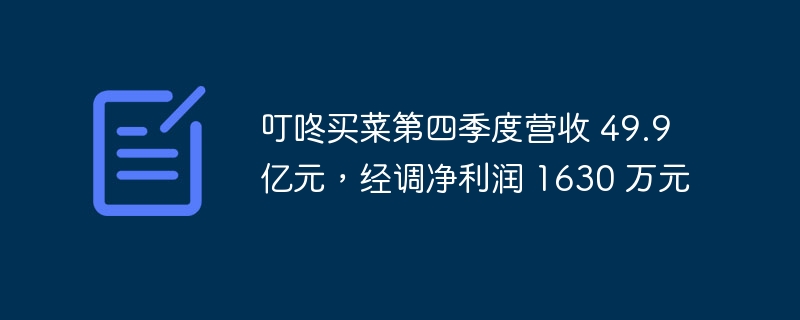 叮咚买菜第四季度净销售额达 49.9 亿元，净利润达 1630 万元