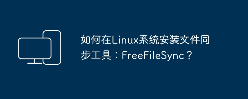 Linux系统上使用FreeFileSync文件同步工具的安装步骤