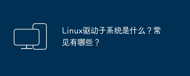  Linux驱动子系统简介及常见组件
