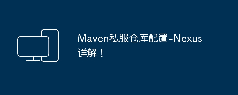 深入解析Nexus的Maven私服仓库配置