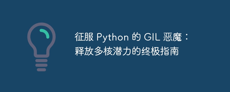 征服 Python 的 GIL 恶魔：释放多核潜力的终极指南