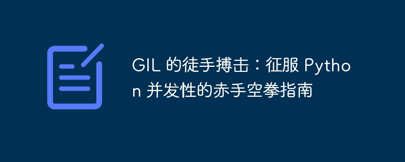 GIL 的徒手搏击:征服 Python 并发性的赤手空拳指南
