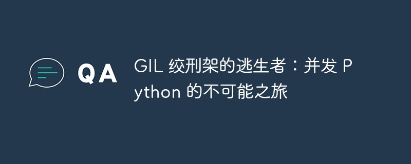 GIL 绞刑架的逃生者:并发 Python 的不可能之旅