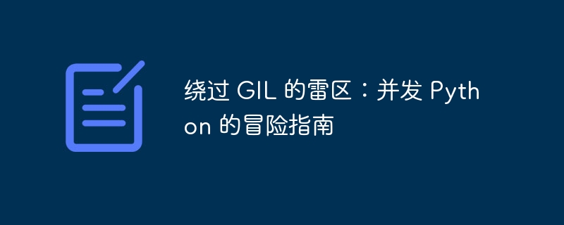绕过 GIL 的雷区:并发 Python 的冒险指南