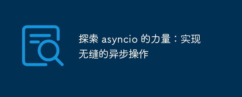 探索 asyncio 的力量:实现无缝的异步操作