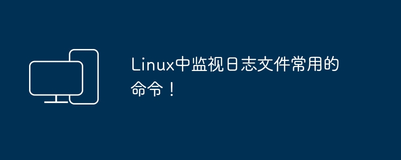 Linux中监视日志文件常用的命令!