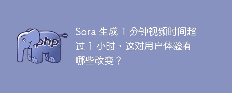 用户体验如何改变：Sora 生成超长视频，1分钟视频超过1小时