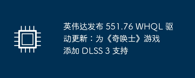 英伟达发布 551.76 WHQL 驱动更新:为《奇唤士》游戏添加 DLSS 3 支持