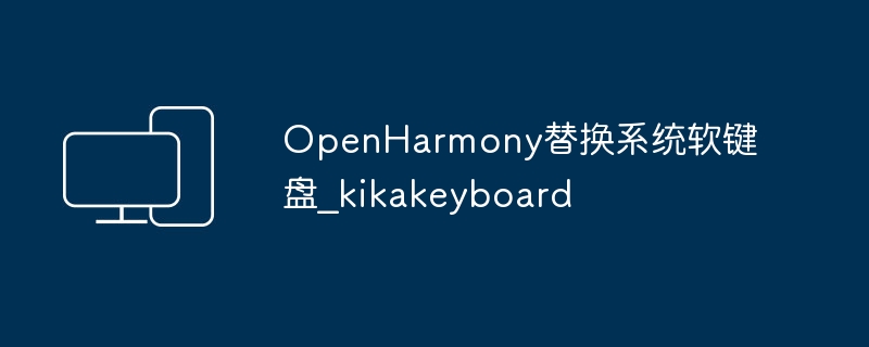 替换OpenHarmony系统软键盘_kikakeyboard