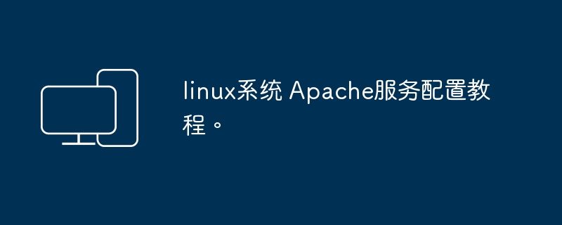 指导配置 Linux 系统下的 Apache 服务