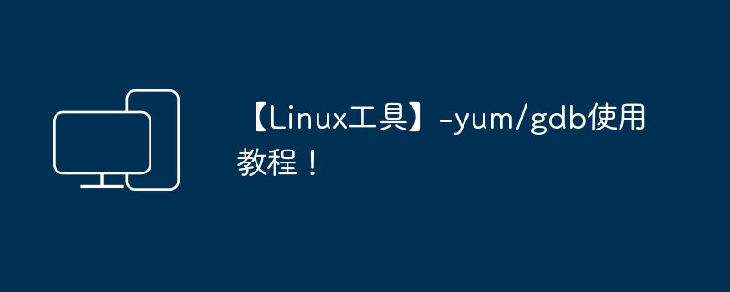 【Linux工具】-yum/gdb使用教程!