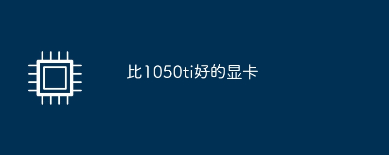 比1050ti好的显卡