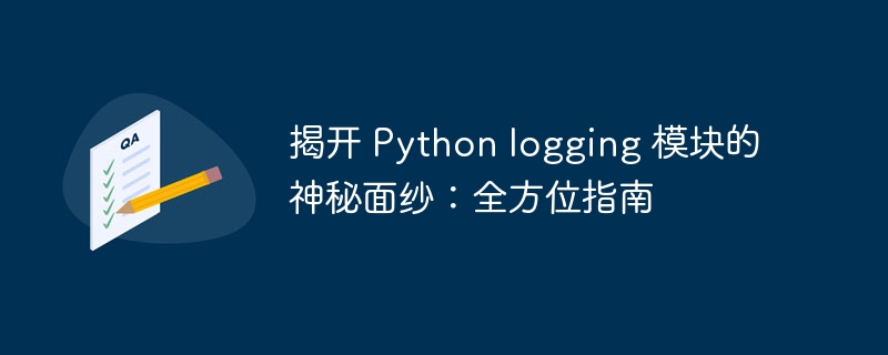 揭开 Python logging 模块的神秘面纱:全方位指南