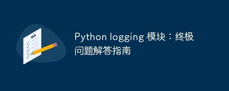 Python logging 模块:终极问题解答指南