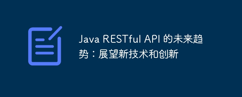 Java RESTful API 的未来趋势:展望新技术和创新