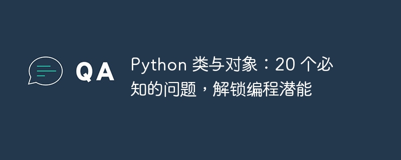 Python 类与对象：20 个必知的问题，解锁编程潜能