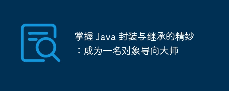 掌握 Java 封装与继承的精妙：成为一名对象导向大师