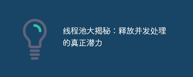 线程池大揭秘:释放并发处理的真正潜力