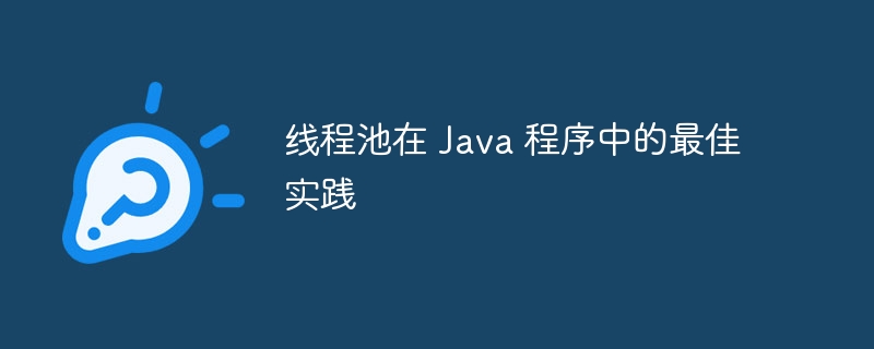 线程池在 Java 程序中的最佳实践