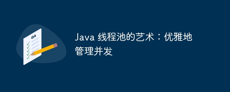 Java 线程池的艺术:优雅地管理并发