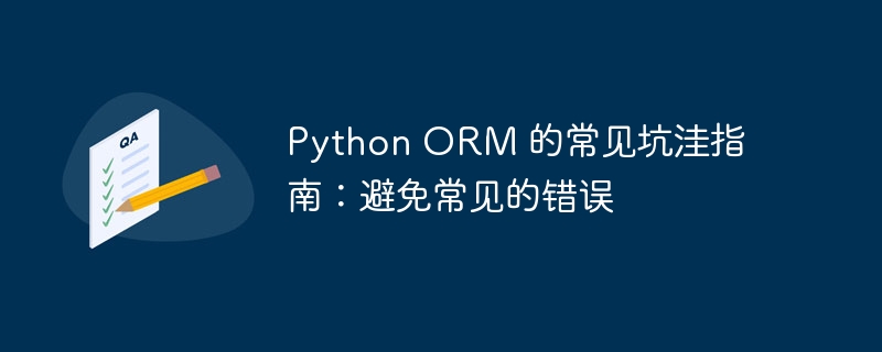 Python ORM 的常见坑洼指南:避免常见的错误