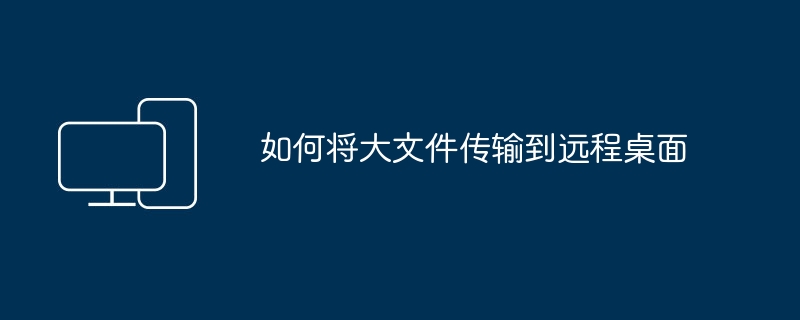 如何将大文件传输到远程桌面