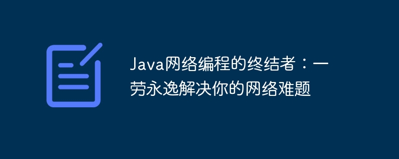Java网络编程的终结者:一劳永逸解决你的网络难题