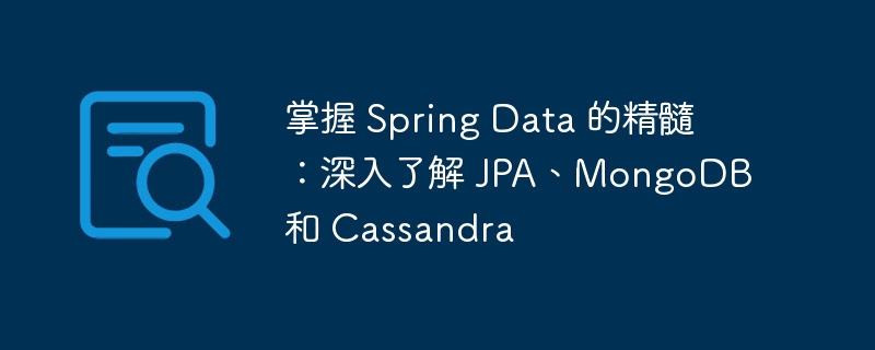 掌握 Spring Data 的精髓:深入了解 JPA、MongoDB 和 Cassandra