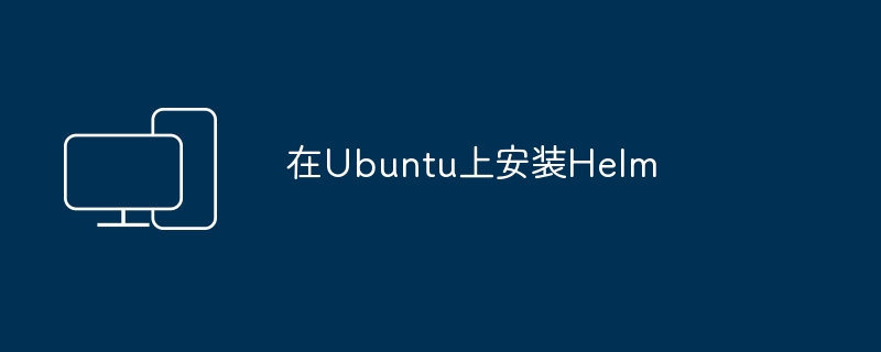 安装Helm在Ubuntu操作系统上