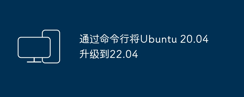 使用命令行在Ubuntu 20.04上进行升级至22.04