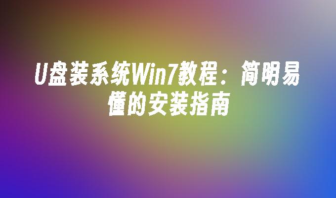 U盘安装Windows 7操作系统教程：清晰易懂的安装指引