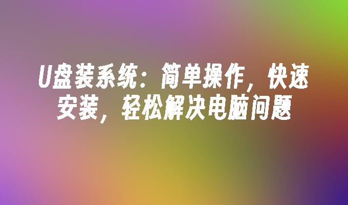 U盘装系统：简单操作，快速安装，轻松解决电脑问题