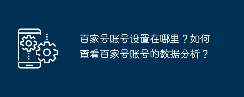 如何找到百家号账号设置？如何访问数据分析？