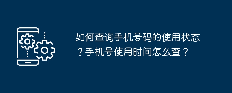 1. 如何确认手机号码的激活状态？手机号码使用时长如何查询？
