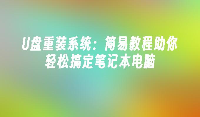 使用U盘重新安装操作系统：简单教程帮你轻松解决笔记本电脑问题