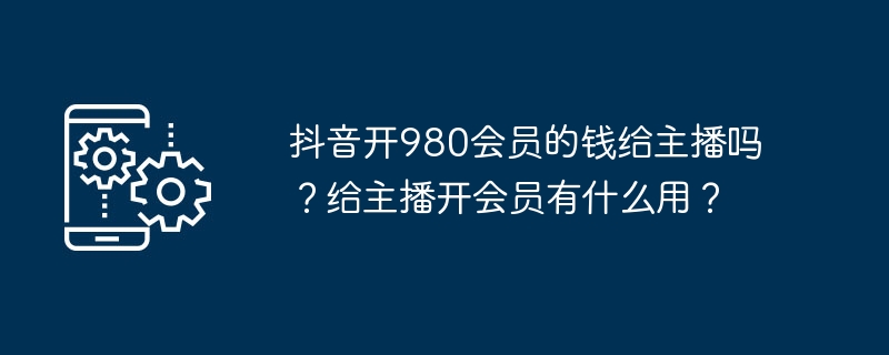 给主播开通980元会员会给主播带来哪些好处？