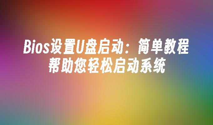 Bios设置U盘启动：简单教程帮助您轻松启动系统