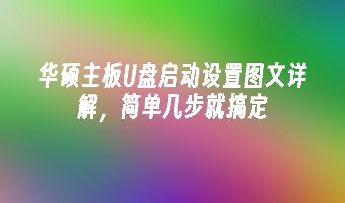 华硕主板U盘启动设置图文详解,简单几步就搞定