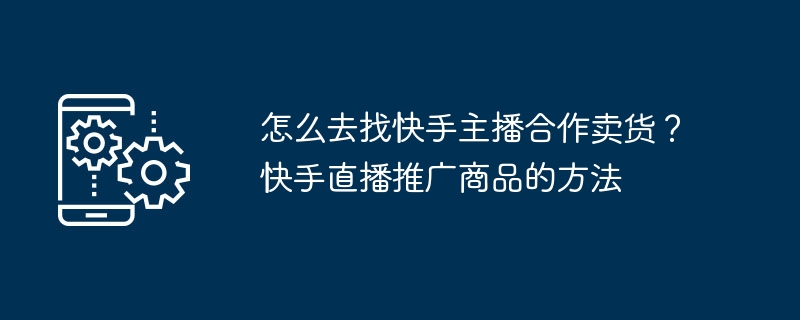 与快手主播合作拓展商品销售的方法