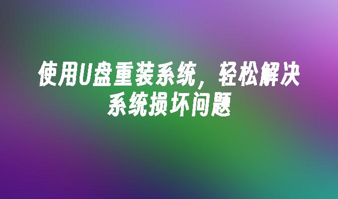 使用U盘重新安装系统，快速修复系统损坏问题