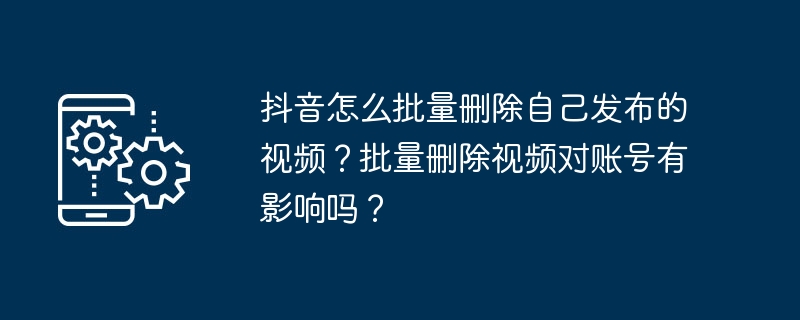 如何一次性删除抖音上发布的多个视频？删除视频会对账号造成影响吗？